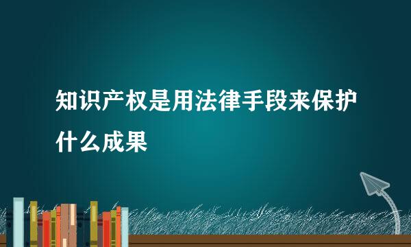 知识产权是用法律手段来保护什么成果