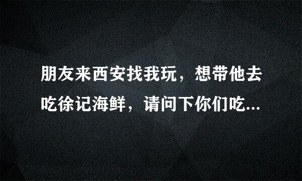 朋友来西安找我玩，想带他去吃徐记海鲜，请问下你们吃一顿徐记海鲜大概多少钱呀？