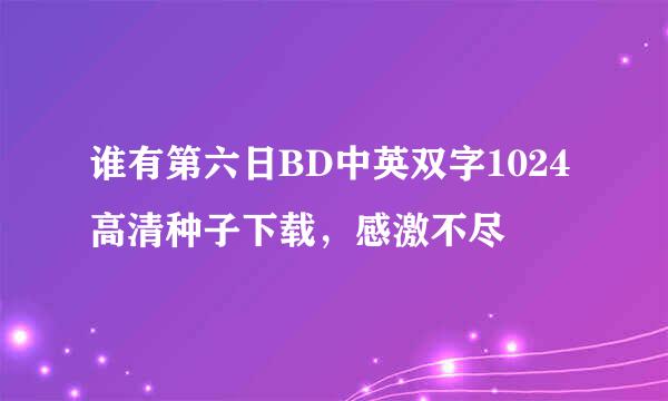 谁有第六日BD中英双字1024高清种子下载，感激不尽