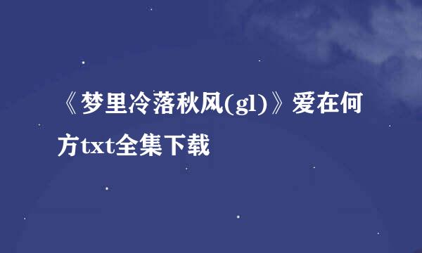 《梦里冷落秋风(gl)》爱在何方txt全集下载