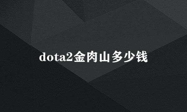 dota2金肉山多少钱