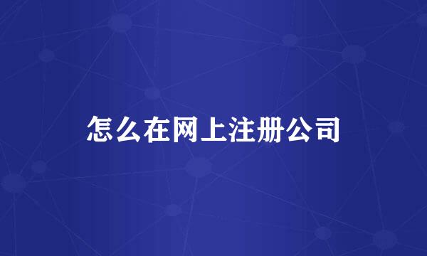 怎么在网上注册公司