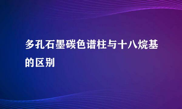 多孔石墨碳色谱柱与十八烷基的区别