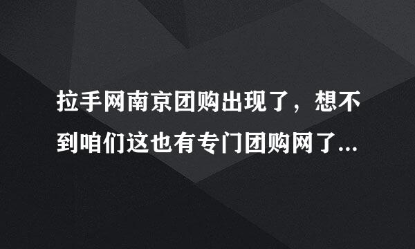 拉手网南京团购出现了，想不到咱们这也有专门团购网了啊，你说俺要不要上去看看呢?