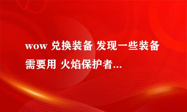 wow 兑换装备 发现一些装备 需要用 火焰保护者的一些装 来兑换 火焰保护者 怎么弄啊