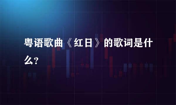 粤语歌曲《红日》的歌词是什么？