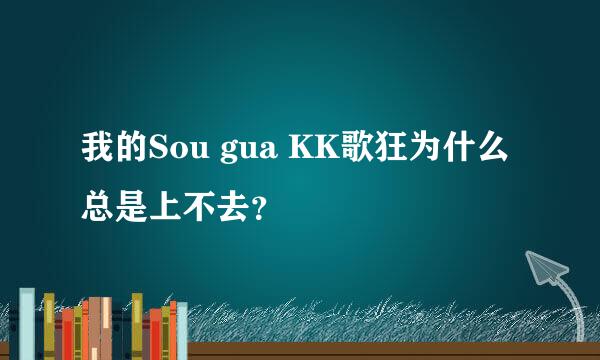 我的Sou gua KK歌狂为什么总是上不去？