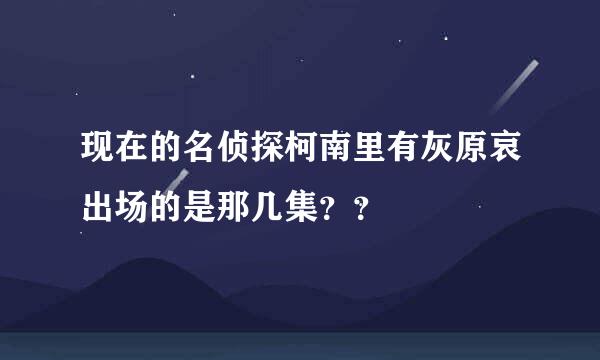 现在的名侦探柯南里有灰原哀出场的是那几集？？