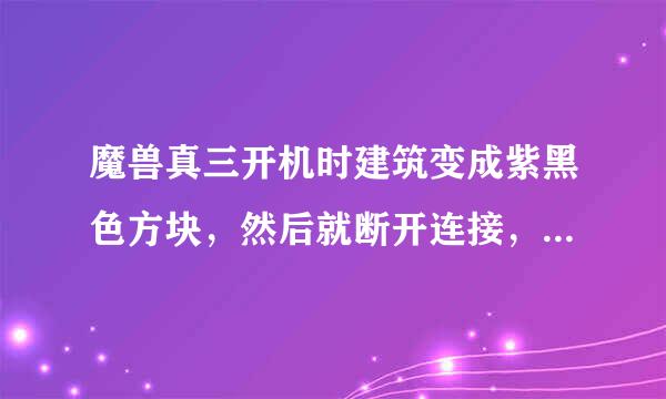 魔兽真三开机时建筑变成紫黑色方块，然后就断开连接，是什么原因？