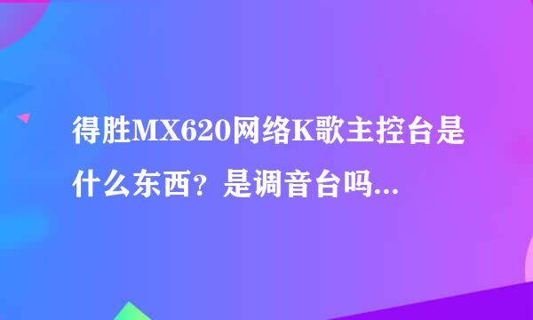 得胜MX620网络K歌主控台是什么东西？是调音台吗？是拿来干嘛的啊？