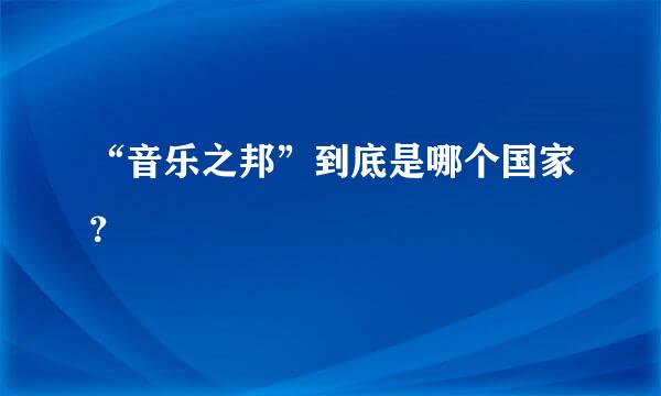 “音乐之邦”到底是哪个国家？