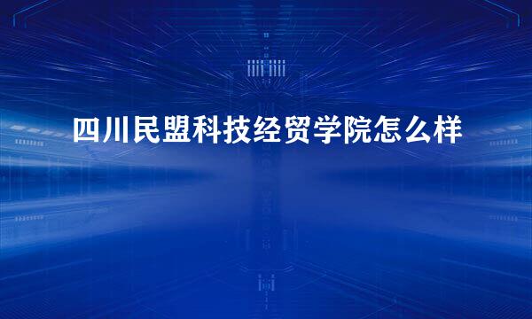 四川民盟科技经贸学院怎么样