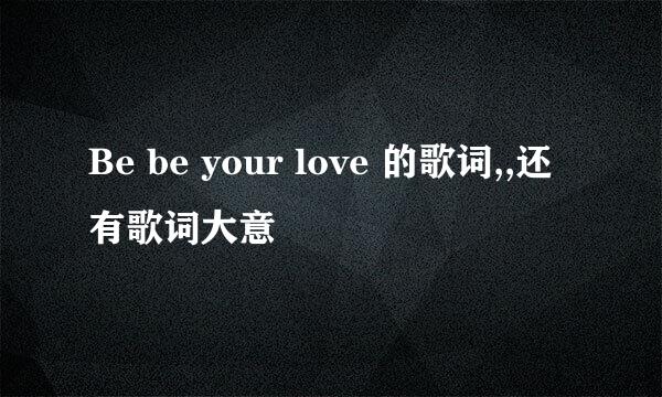 Be be your love 的歌词,,还有歌词大意