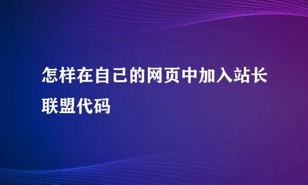 怎样在自己的网页中加入站长联盟代码