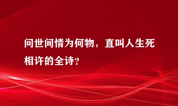 问世间情为何物，直叫人生死相许的全诗？