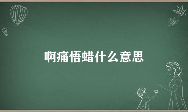 啊痛悟蜡什么意思