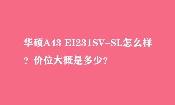 华硕A43 EI231SV-SL怎么样？价位大概是多少？