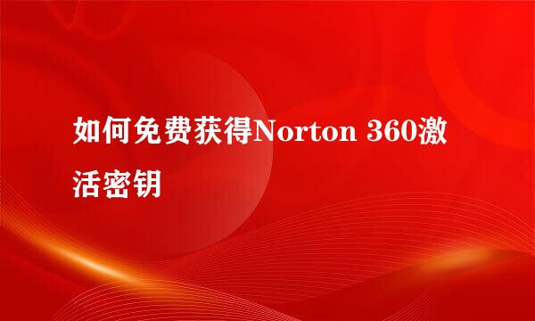 如何免费获得Norton 360激活密钥