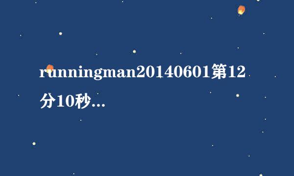 runningman20140601第12分10秒出现的dj曲是什么歌？