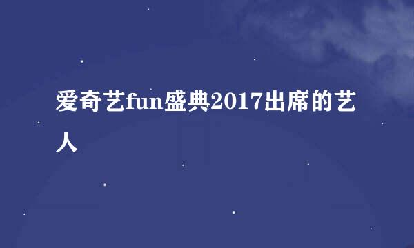 爱奇艺fun盛典2017出席的艺人