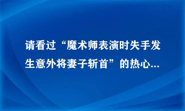 请看过“魔术师表演时失手发生意外将妻子斩首”的热心网友回答：