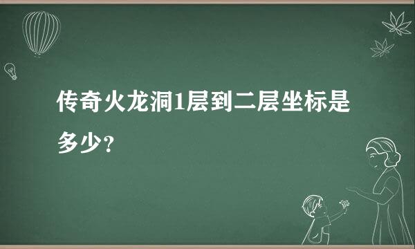 传奇火龙洞1层到二层坐标是多少？