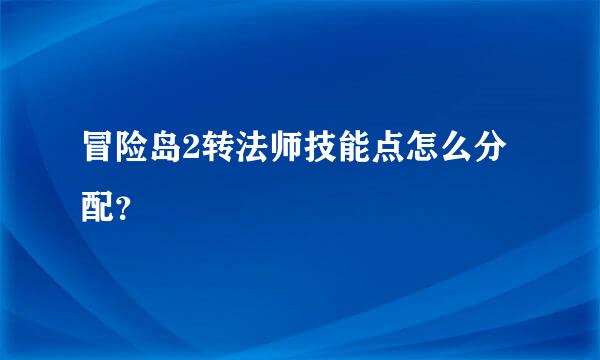 冒险岛2转法师技能点怎么分配？