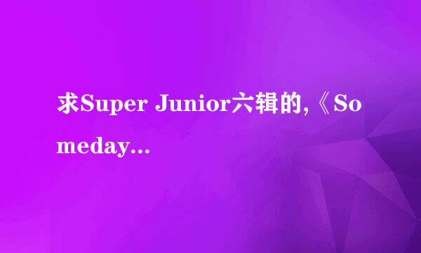 求Super Junior六辑的,《Someday》《from U》汉语翻译 音译歌词