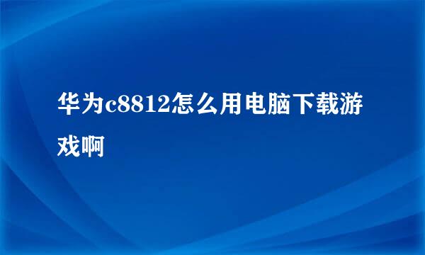 华为c8812怎么用电脑下载游戏啊