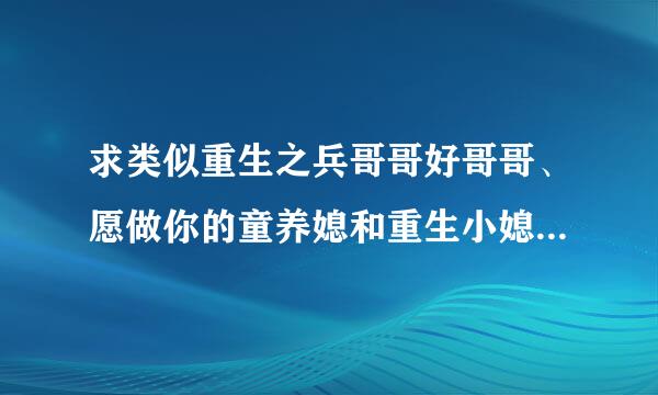 求类似重生之兵哥哥好哥哥、愿做你的童养媳和重生小媳妇的文，写的是前世未好好珍惜后来悔恨重生的文！