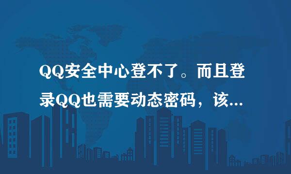 QQ安全中心登不了。而且登录QQ也需要动态密码，该怎么查看？我的动态密码。