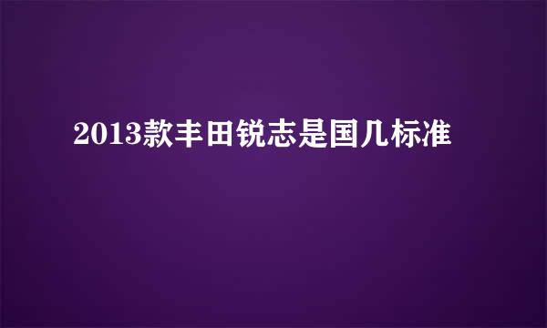 2013款丰田锐志是国几标准