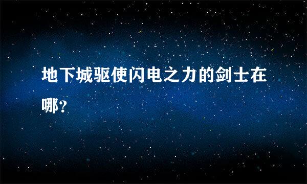 地下城驱使闪电之力的剑士在哪？