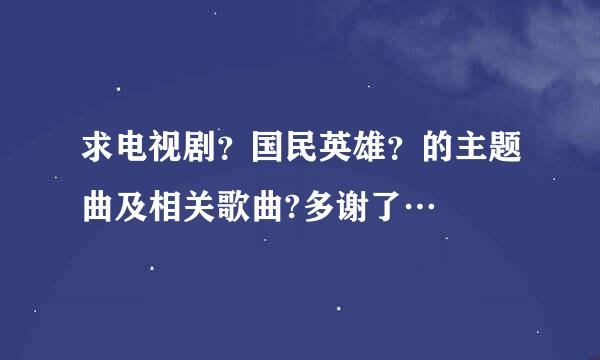 求电视剧？国民英雄？的主题曲及相关歌曲?多谢了…