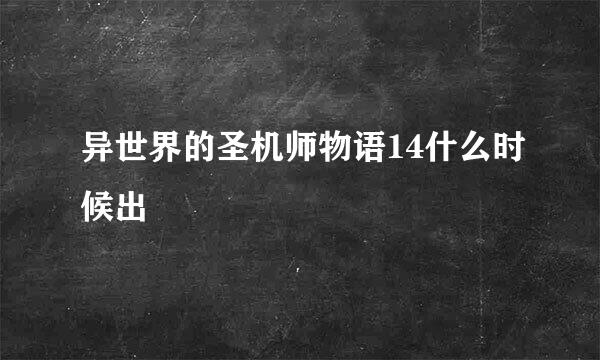 异世界的圣机师物语14什么时候出