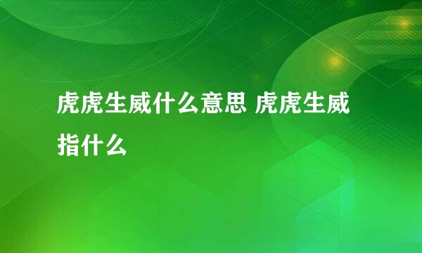 虎虎生威什么意思 虎虎生威指什么