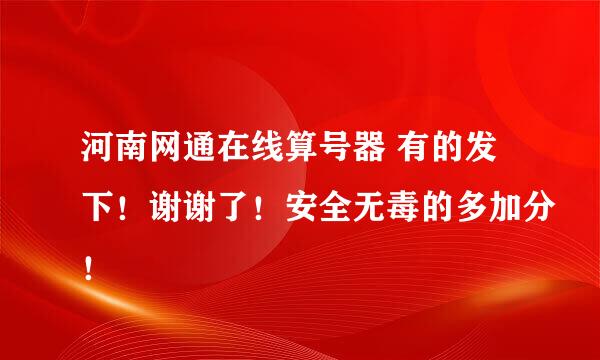 河南网通在线算号器 有的发下！谢谢了！安全无毒的多加分！