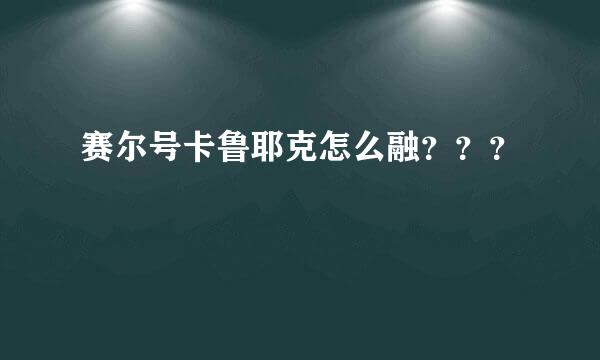 赛尔号卡鲁耶克怎么融？？？