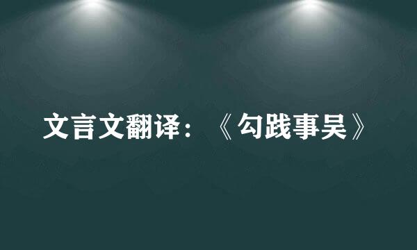 文言文翻译：《勾践事吴》