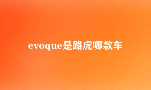 evoque是路虎哪款车