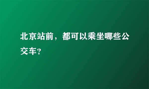 北京站前，都可以乘坐哪些公交车？