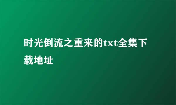 时光倒流之重来的txt全集下载地址