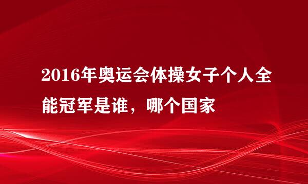 2016年奥运会体操女子个人全能冠军是谁，哪个国家