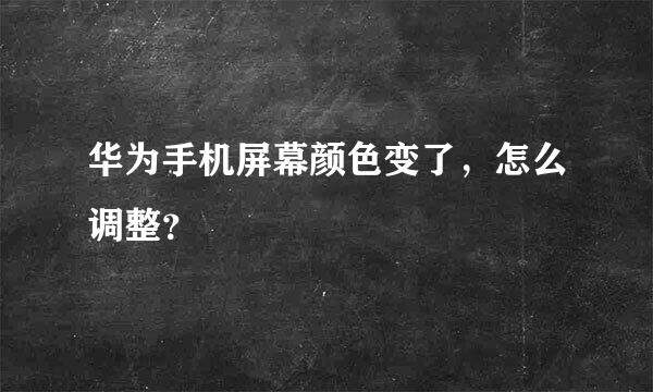 华为手机屏幕颜色变了，怎么调整？