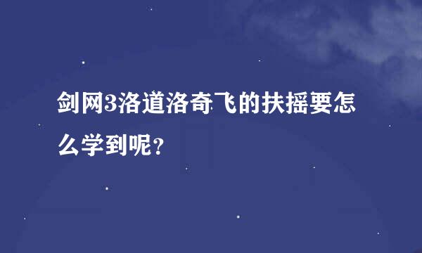 剑网3洛道洛奇飞的扶摇要怎么学到呢？