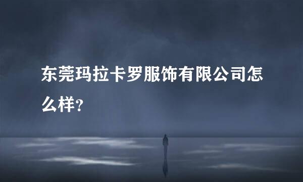 东莞玛拉卡罗服饰有限公司怎么样？