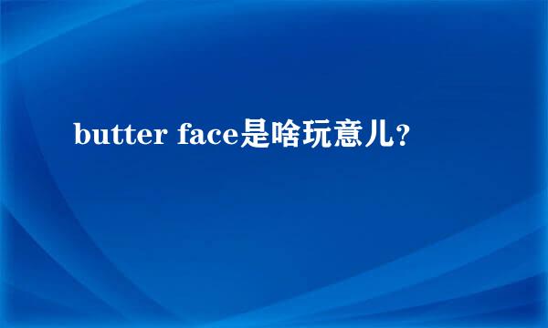 butter face是啥玩意儿？