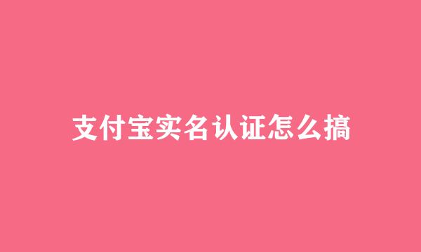 支付宝实名认证怎么搞