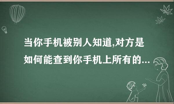 当你手机被别人知道,对方是如何能查到你手机上所有的信息的？