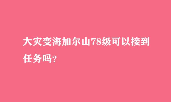 大灾变海加尔山78级可以接到任务吗？